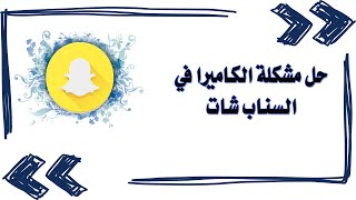 حل مشكلة الكاميرا في السناب شات / كاميرا سناب شات لا تعمل