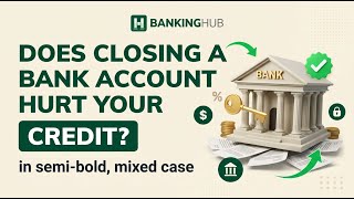 Does Closing a Bank Account Hurt Your Credit? What Actually Changes