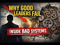 Why Good Leaders Fail Inside Bad Systems