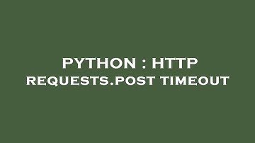 PYTHON : HTTP requests.post timeout