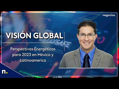 Perspectivas Energ&eacute;ticas para 2023 M&eacute;xico y Latinoam&eacute;rica | Visi&oacute;n Global