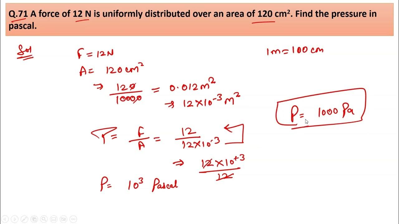 A force of 12 N is uniformly distributed over an area of 120 cm2. Find the pressure in pascal