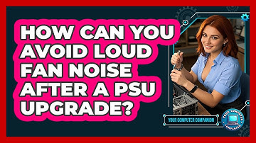 How Can You Avoid Loud Fan Noise After A PSU Upgrade? - Your Computer Companion