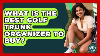 What Is The Best Golf Trunk Organizer To Buy - Your Golf Gear Insider