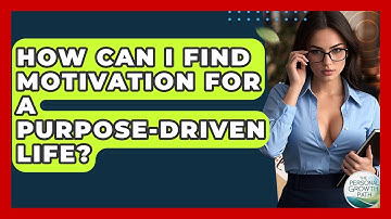 How Can I Find Motivation For A Purpose-driven Life? - The Personal Growth Path