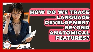How Do We Trace Language Development Beyond Anatomical Features? - Anthropology Insights
