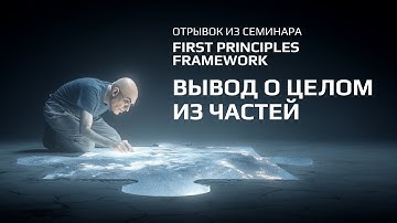 Как из описаний частей надёжно получить вывод о целом? First Principles Framework. Анатолий Левенчук