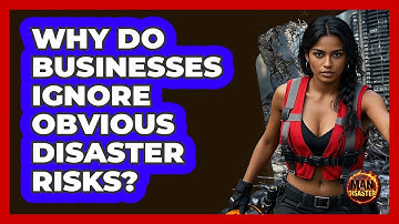 Why Do Businesses Ignore Obvious Disaster Risks? - Man vs. Disaster