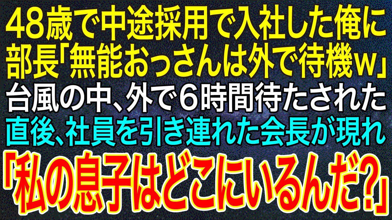 【感動する話】48歳で中途採用で入社した俺に部長「無能おっさんは外で待機ｗ」台風の中、外で6時間待たされた。直後、社員を引き連れた会長が現れ「私の息子はどこにいるんだ？」【スカッと】