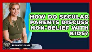 How Do Secular Parents Discuss Non-Belief With Kids? - Raising Atheist Children
