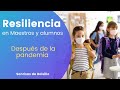 Resiliencia en maestros y alumnos después de la Pandemia