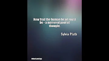 Sylvia Plath: How frail the human heart must be - a mirrored pool of thought....