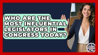 Who Are the Most Influential Legislators in Congress Today? - Inside the Legislative Branch
