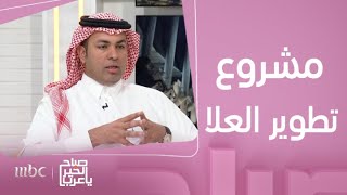 صباح الخير يا عرب | مشروع تطوير العلا ..أكبر متحف حي كوجهة عالمية للسياحية