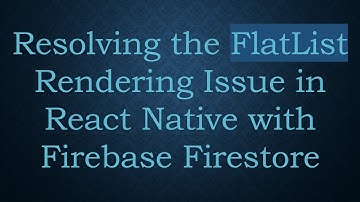 Resolving the FlatList Rendering Issue in React Native with Firebase Firestore
