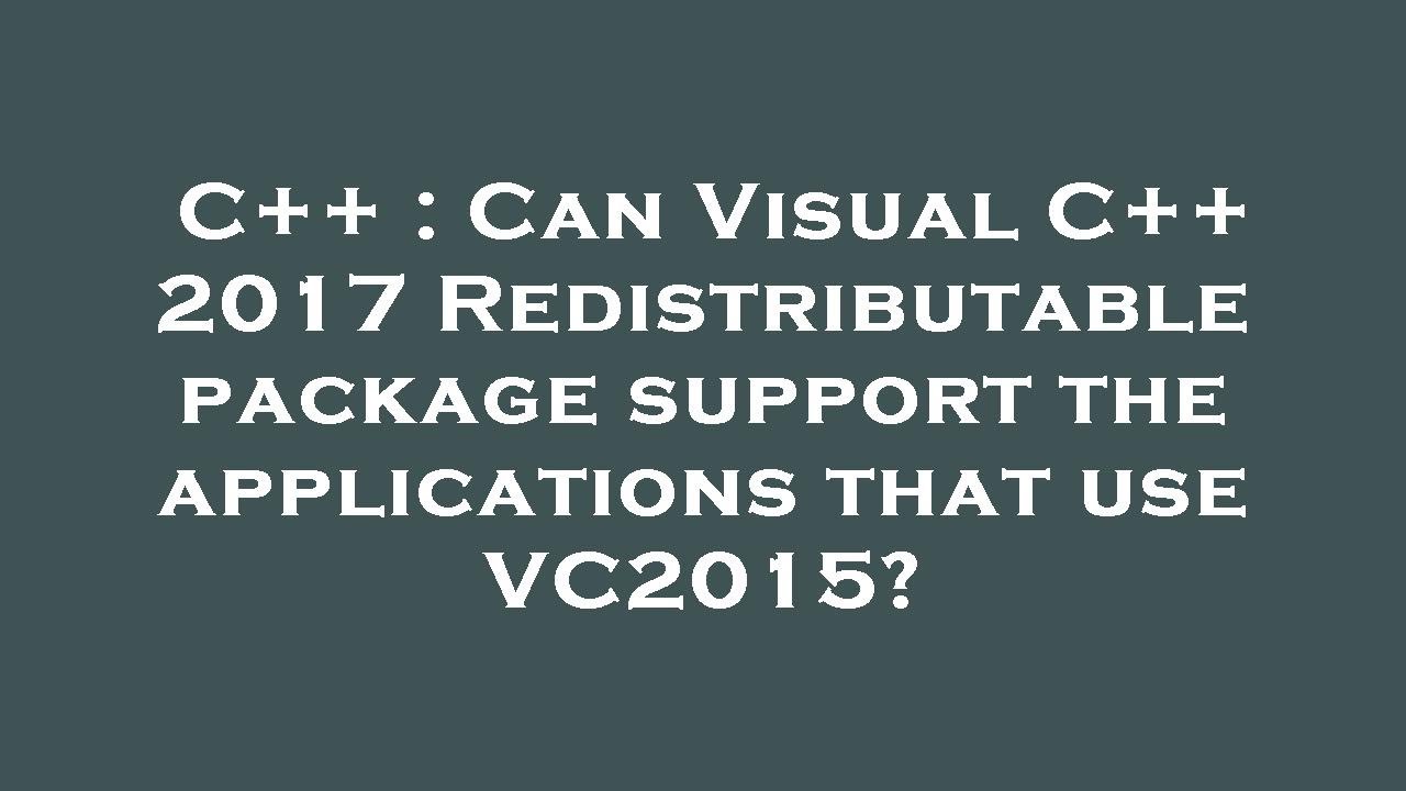 C++ : Can Visual C++ 2017 Redistributable package support the ...