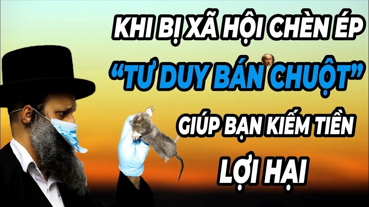 Khi bạn đi đâu cũng BỊ CHÈN ÉP, hãy áp dụng tư duy BÁN CHUỘT giúp bạn LỢI HẠI về tiền bạc NGẪM PLUS