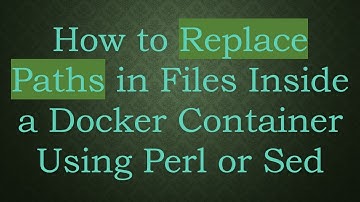 How to Replace Paths in Files Inside a Docker Container Using Perl or Sed