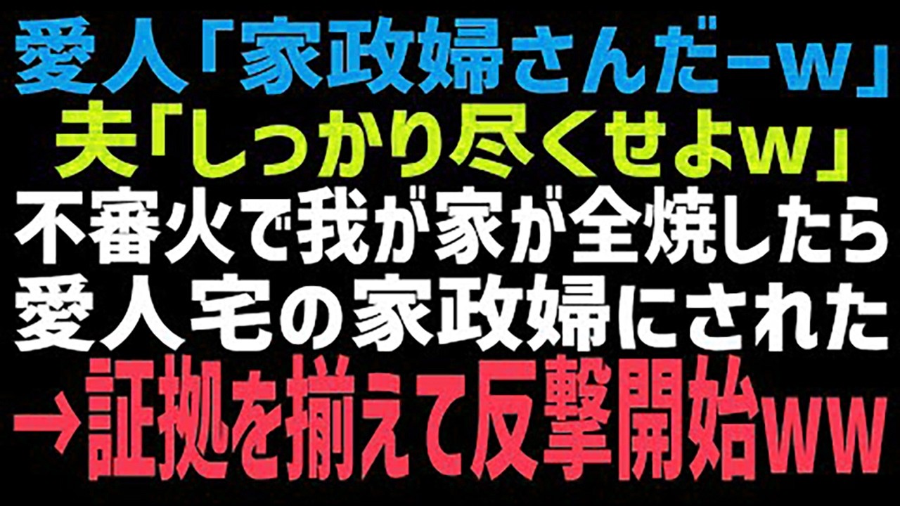 【スカッとする話】火事で我が家が全焼し夫に連れていかれた場所は浮気相手の家だった→女性「家政婦さん？」夫「タダで使い放題だからw」私「ありがとう！」→1ヶ月後、夫と浮気相手が地獄にw【修羅場】