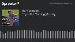 Roy in the Morning(Monday) (part 10 of 17, made with Spreaker)