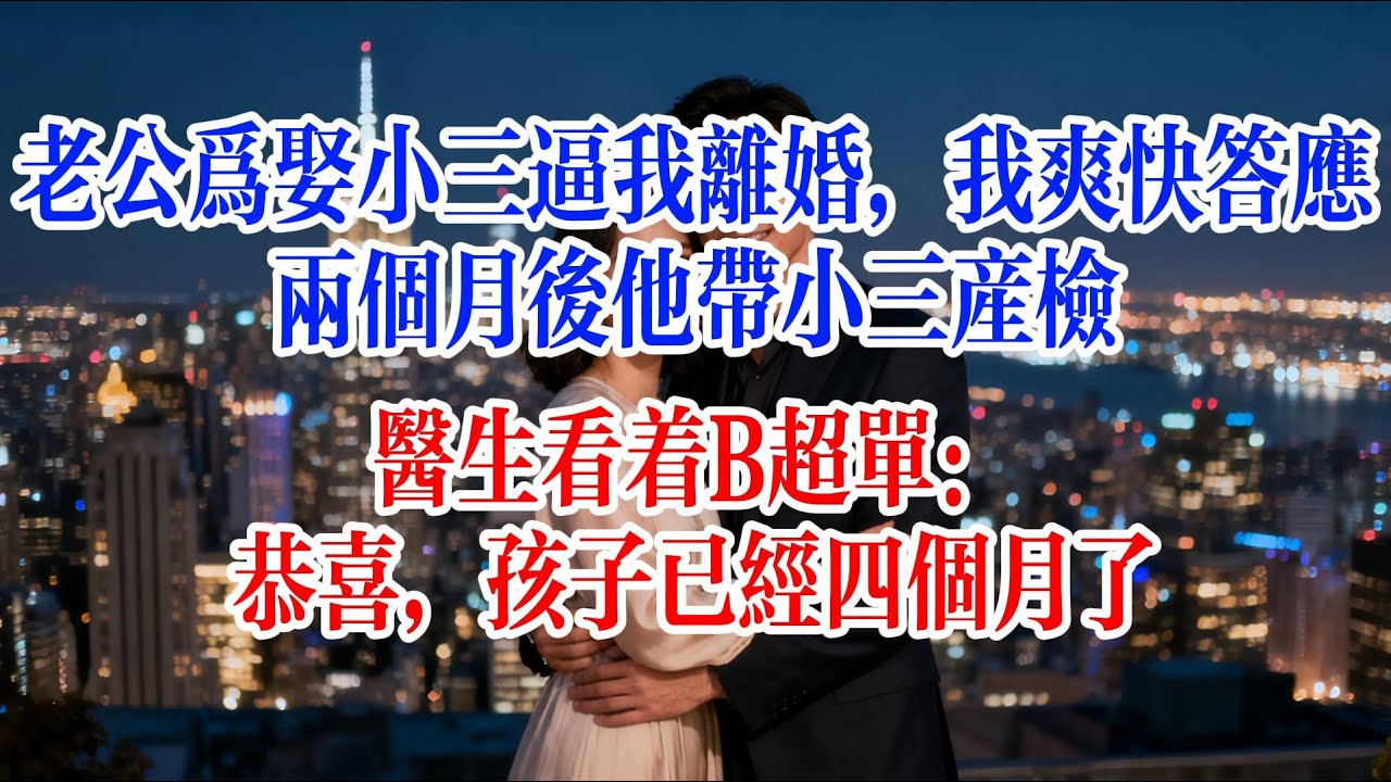 老公為娶小三逼我離婚，我爽快答應，兩個月後他帶小三產檢，醫生看著B超單：恭喜，孩子已經四個月了