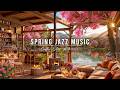 Smooth Spring Jazz Music At Cozy Coffee Shop Ambience Happy Morning With Relaxing Piano Jazz Music