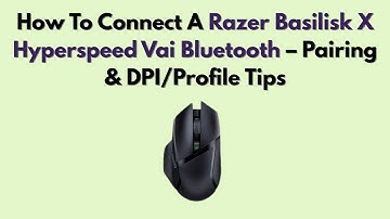 How To Connect A Razer Basilisk X Hyperspeed Vai Bluetooth – Pairing & DPI/Profile Tips