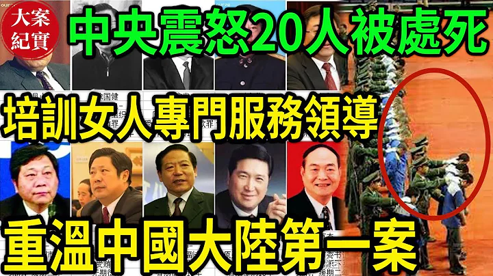 大案紀實丨中央震怒20人被處死！培訓女人專門服務領導！重溫中國大陸第一案！當時捅破天的大案！ - 天天要聞