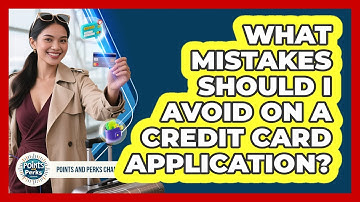What Mistakes Should I Avoid On A Credit Card Application? - Points and Perks Channel