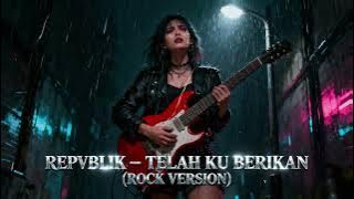 REPVBLIK – TELAH KU BERIKAN (ROCK VERSION) ⚡ | Versi Rock Terbaik Tentang Cinta yang Tak Pernah Diha