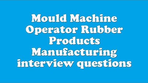 Mould Machine Operator Rubber Products Manufacturing interview questions