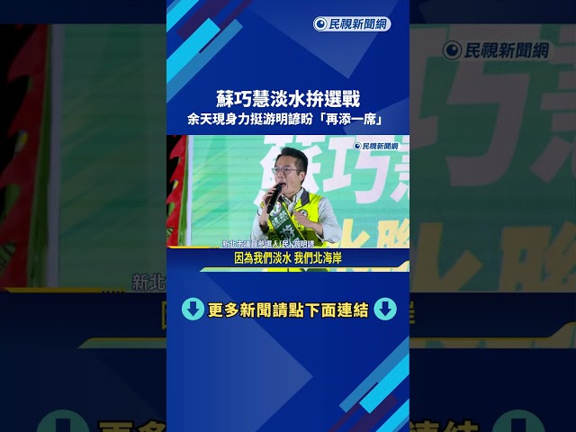 蘇巧慧淡水拚選戰 余天現身力挺游明諺盼"再添一席"－民視新聞