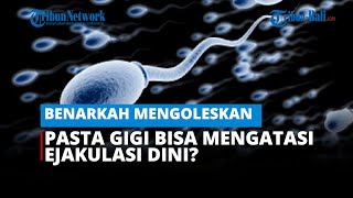 BENARKAH MENGOLESKAN PASTA GIGI BISA MENGATASI EJAKULASI DINI? INI PENJELASAN AHLI UROLOGI⠀