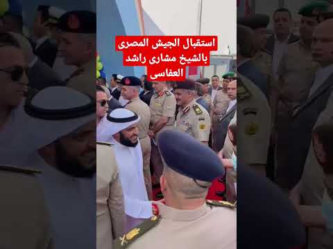 استقبال الجيش المصرى بالشيخ مشارى راشد العفاسى 