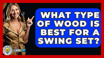 What Type Of Wood Is Best For A Swing Set? - LearnToDIY360.com