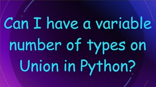 Can I have a variable number of types on Union in Python?