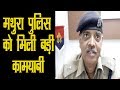 मथुरा पुलिस को मिली बड़ी कामयाबी