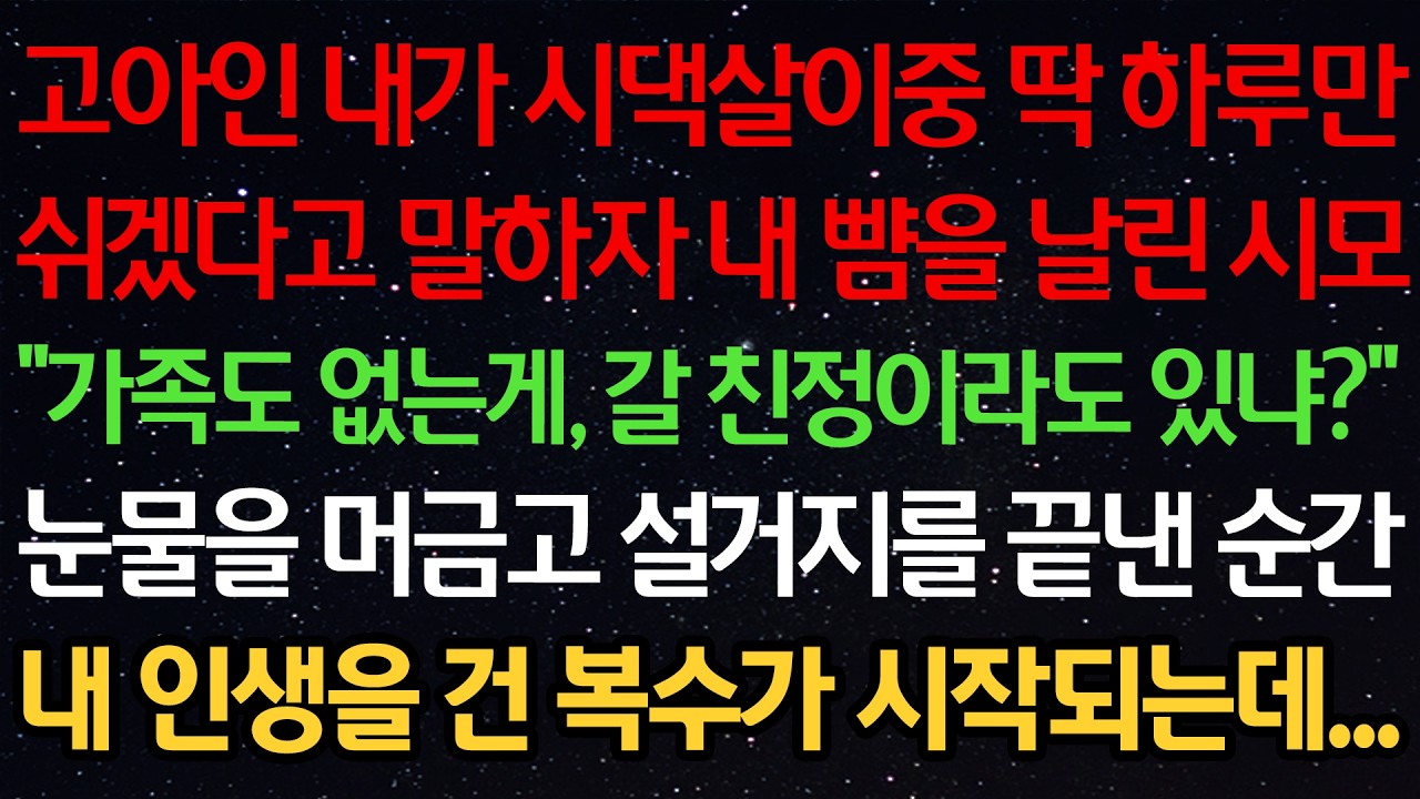 고아인 내가 시댁살이중 딱 하루만 쉬겠다고 말하자 손을 올린 시모 “가족도 없는게, 갈 친정이라도 있냐?” 눈물을 머금고 설거지를 끝낸 순간 내 인생을 건 복수가 시작되는데…