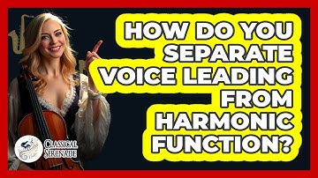 How Do You Separate Voice Leading From Harmonic Function? - Classical Serenade
