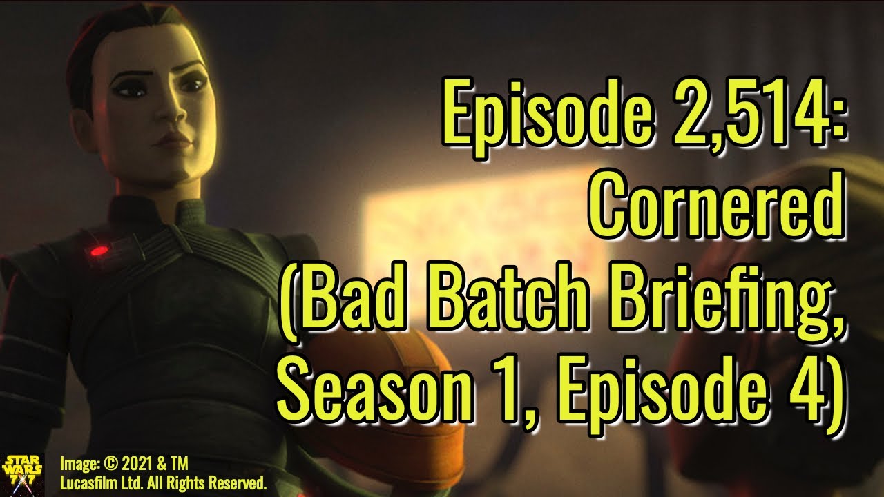 Episode 2,514: Cornered (Star Wars: The Bad Batch Briefing, Season 1, Episode 4) | Star Wars 7x7