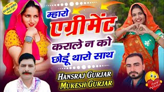 म्हारो एग्रीमेंट कराले न को छोडूं थारो साथ !! Singer Hansraj Gurjar, Mukesh Kasana - हंसराज गुर्जर 