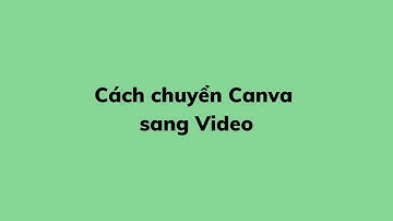 Cách chuyển Canva sang Video