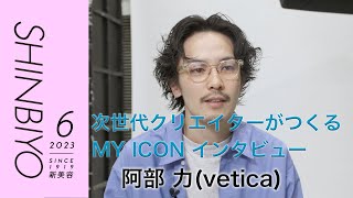 【新美容】次世代クリエイターがつくる MY ICON／『vetica』阿部 力／SHINBIYO 2023年6月号