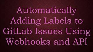 Automatically Adding Labels to GitLab Issues Using Webhooks and API