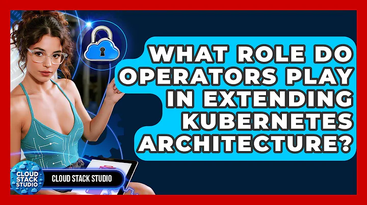 What Role Do Operators Play In Extending Kubernetes Architecture? - Cloud Stack Studio