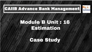 Case Study CAIIB ABM Module B Unit 16: Estimation