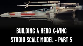 Building a Hero Studio Scale X-Wing, ILM Star Wars style - part five