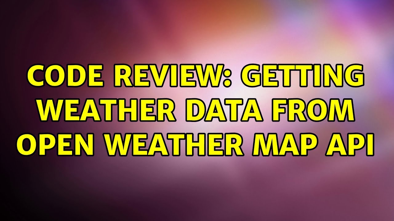 Code Review: Getting weather data from Open Weather Map API (3 ...