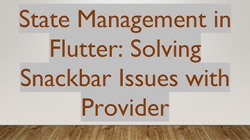 State Management in Flutter: Solving Snackbar Issues with Provider