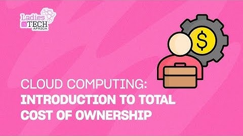 LADIES IN TECH AFRICA BOOTCAMP || CLOUD COMPUTING: INTRODUCTION TO TOTAL COST OF OWNERSHIP